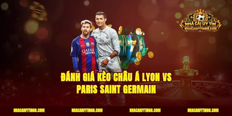 Đánh giá kèo châu Á Lyon vs Paris Saint Germain