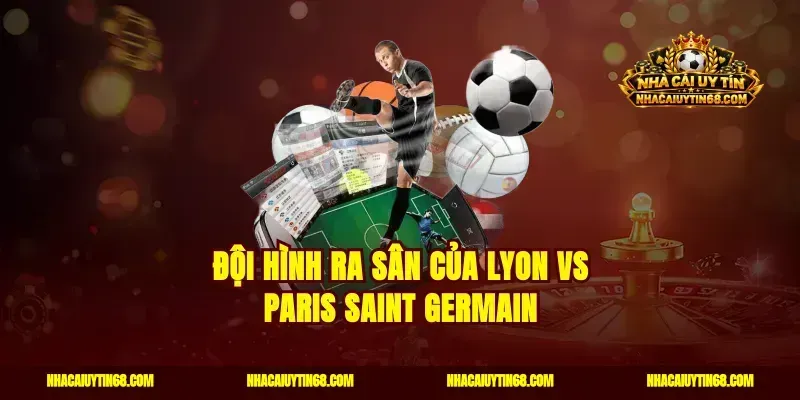 Đội hình ra sân của Lyon vs Paris Saint Germain