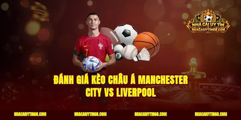 Đánh giá kèo châu Á Manchester City vs Liverpool