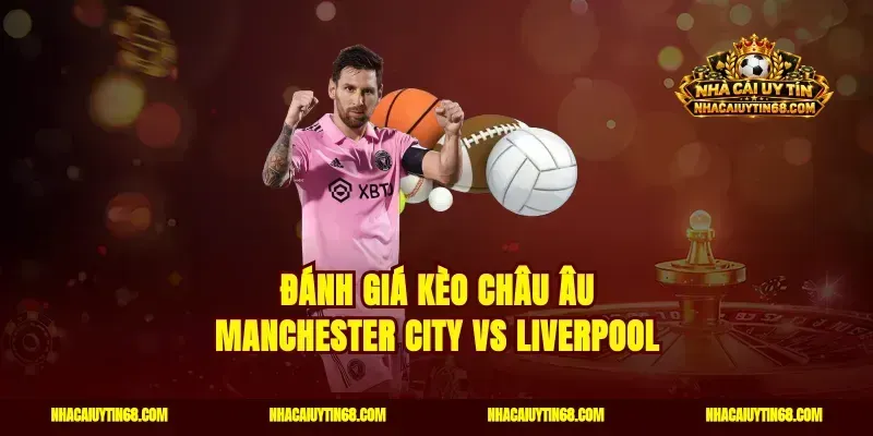 Đánh giá kèo châu Âu Manchester City vs Liverpool