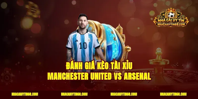 Đánh giá kèo tài xỉu Manchester United vs Arsenal