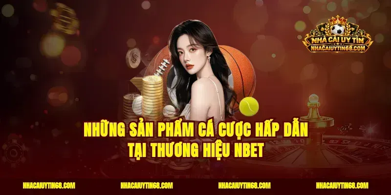 Những sản phẩm cá cược hấp dẫn tại thương hiệu Nbet