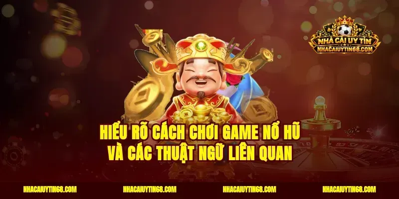 Hiểu rõ cách chơi game nổ hũ và các thuật ngữ liên quan