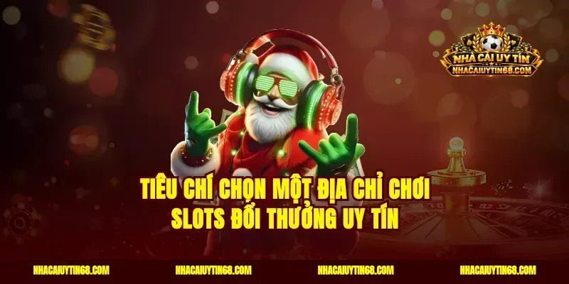 Tiêu chí chọn một địa chỉ chơi Slots đổi thưởng uy tín