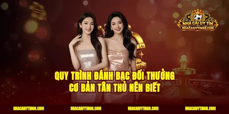 Quy trình đánh bạc đổi thưởng cơ bản tân thủ nên biết