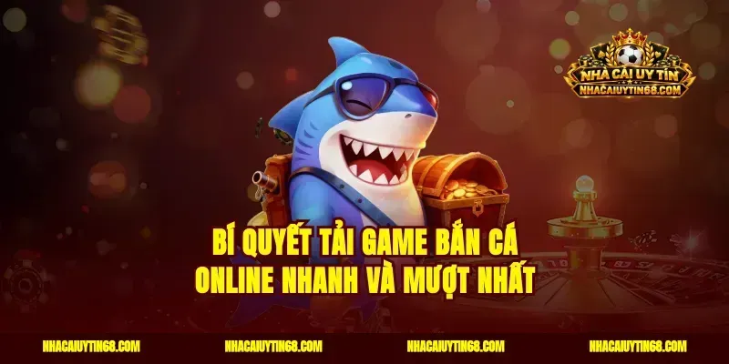 Bí quyết tải game bắn cá online nhanh và mượt nhất