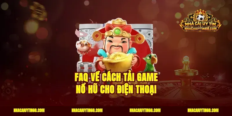 FAQ về cách tải game nổ hũ cho điện thoại