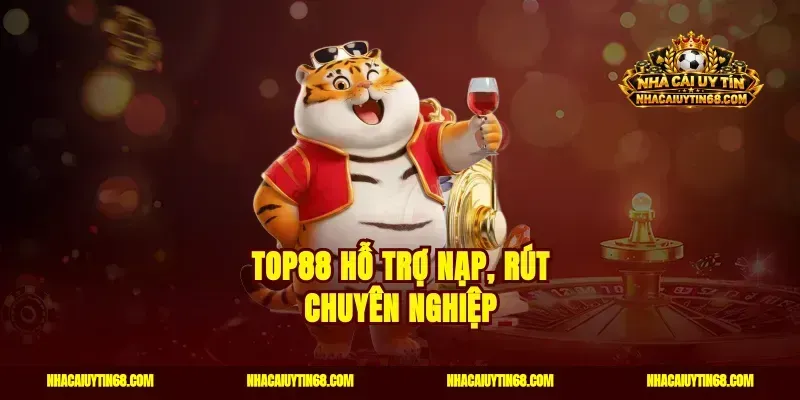 Top88 hỗ trợ nạp, rút chuyên nghiệp