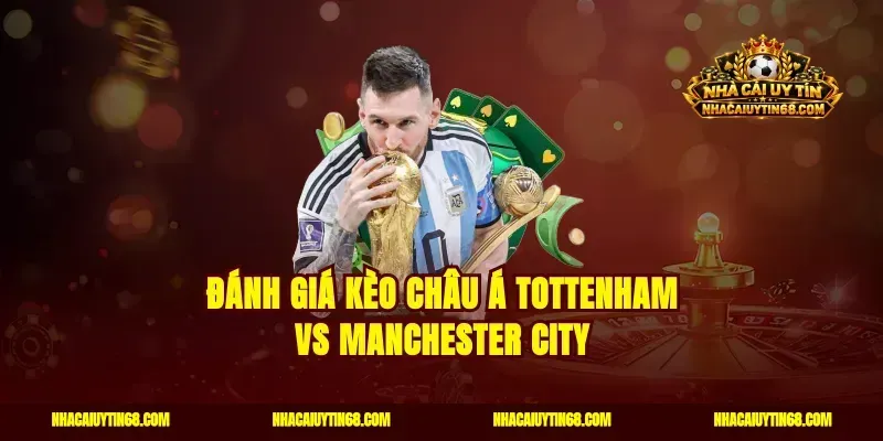 Đánh giá kèo châu Á Tottenham vs Manchester City