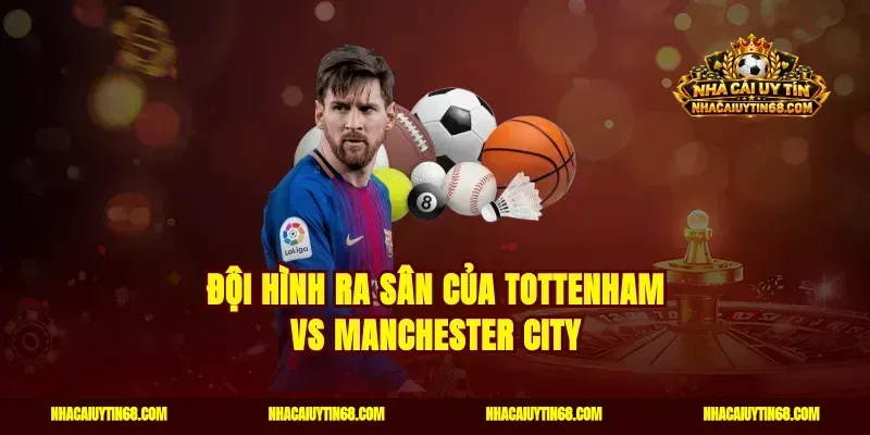 Đội hình ra sân của Tottenham vs Manchester City