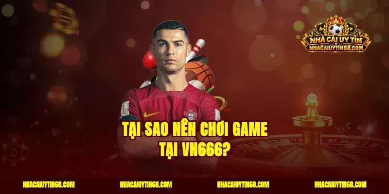 Tại sao nên chơi game tại VN666?
