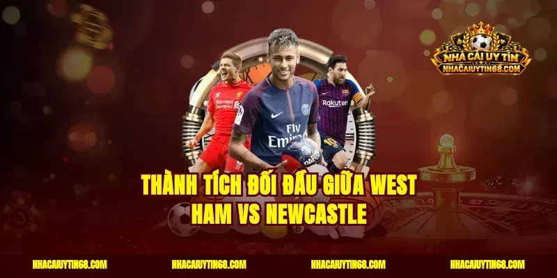 Thành tích đối đầu giữa West Ham vs Newcastle