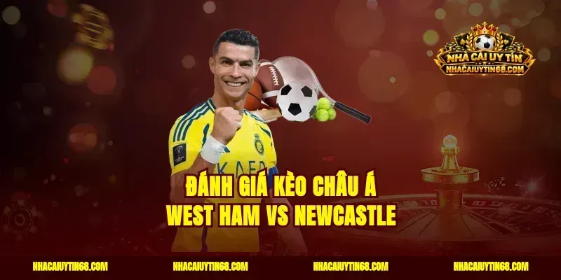 Đánh giá kèo châu Á West Ham vs Newcastle