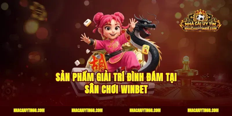 Sản phẩm giải trí đình đám tại sân chơi Winbet